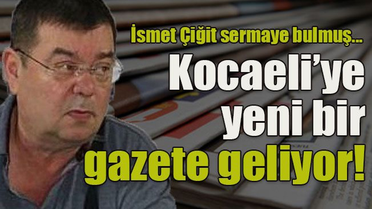 İsmet Çiğit sermaye bulmuş... Kocaeli’ye yeni bir gazete geliyor!