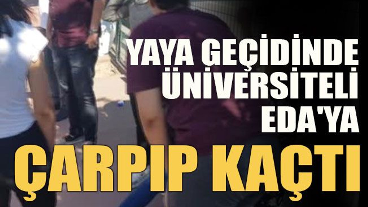 Yaya geçidinde üniversiteli Eda'ya çarpıp kaçtı