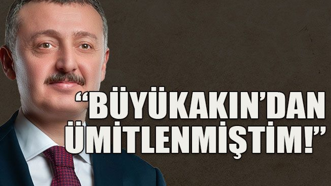 Büyükakın’dan ümitlenmiştim!