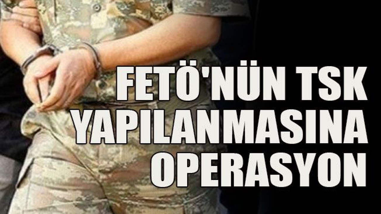 FETÖ'nün TSK yapılanmasına operasyon