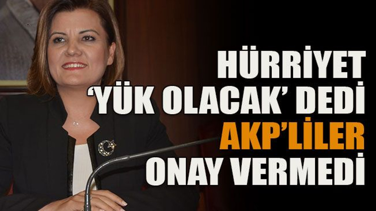 Hürriyet ‘Yük olacak’ dedi AKP’liler onay vermedi
