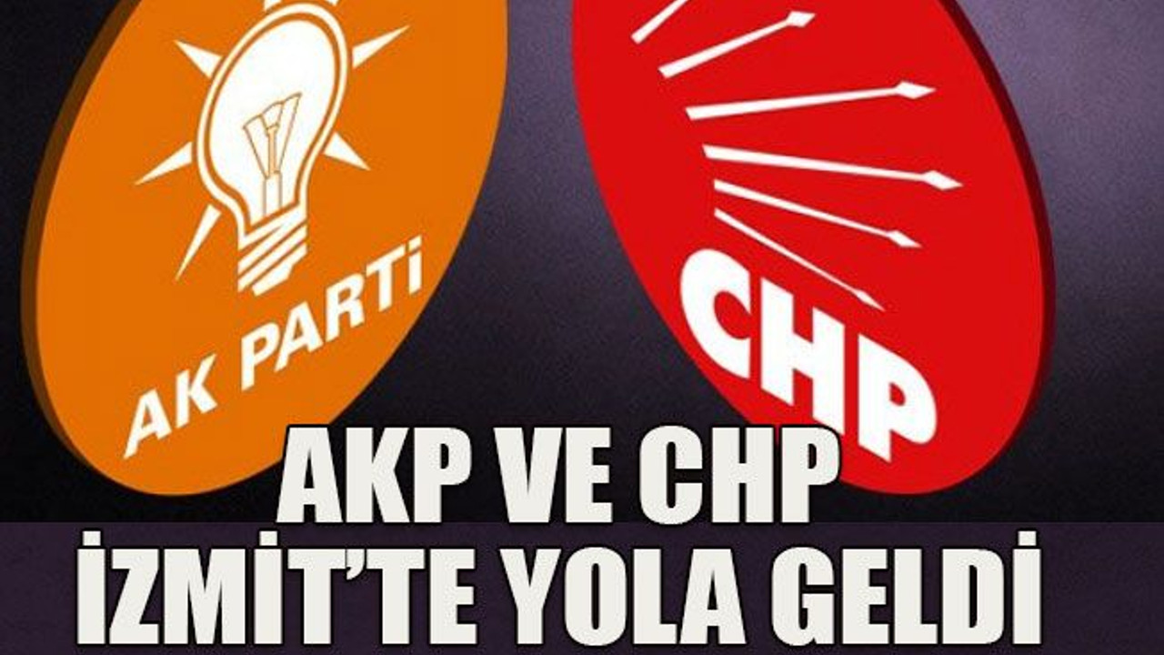 AKP ve CHP İzmit’te yola geldi