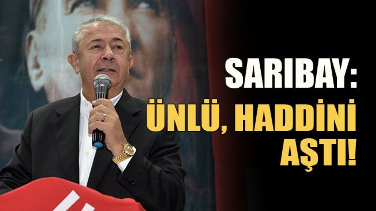 Sarıbay: “Ünlü haddini aşmıştır”