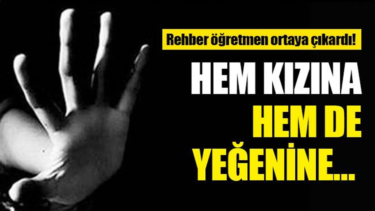 Rehber öğretmen ortaya çıkardı! Hem kızına hem de yeğenine…