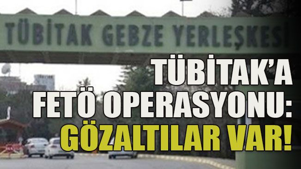 TÜBİTAK’a FETÖ operasyonu: Gözaltılar var!