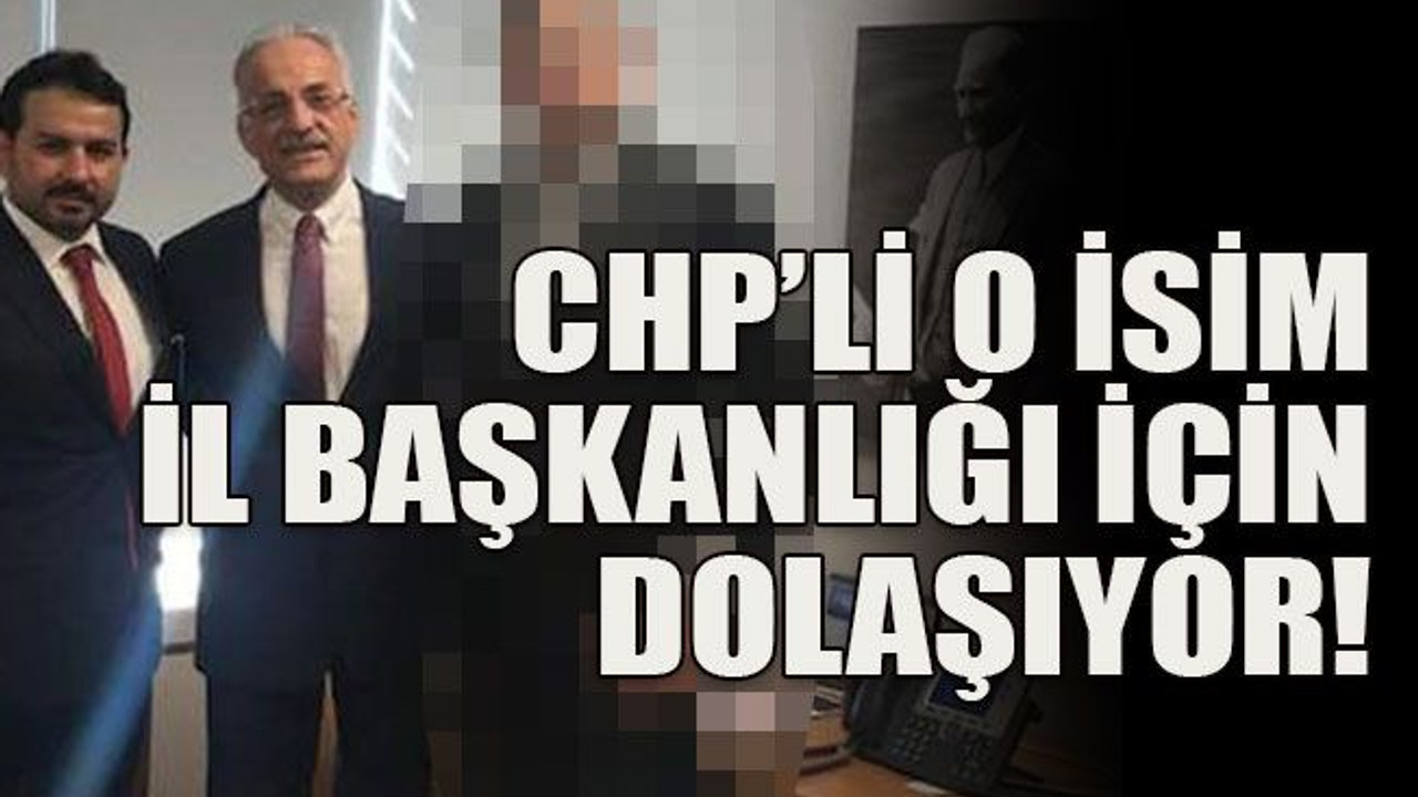 CHP’li o isim il başkanlığı için dolaşıyor!