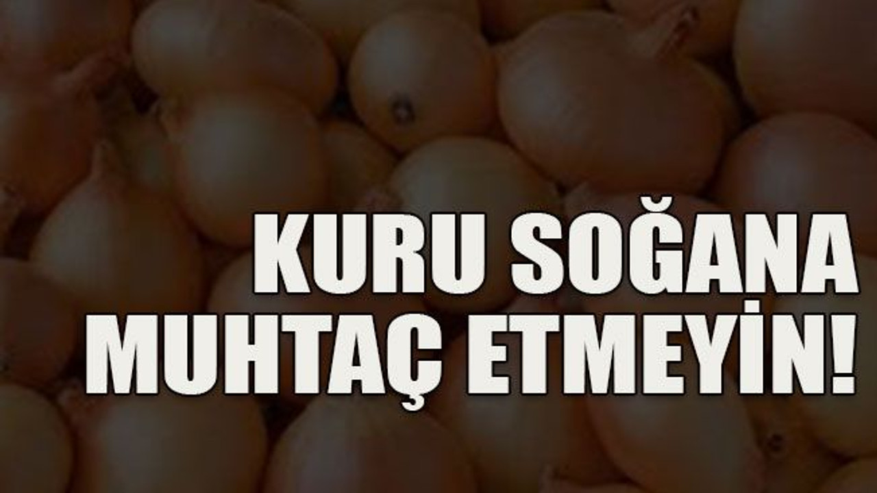 Kuru soğana muhtaç etmeyin!