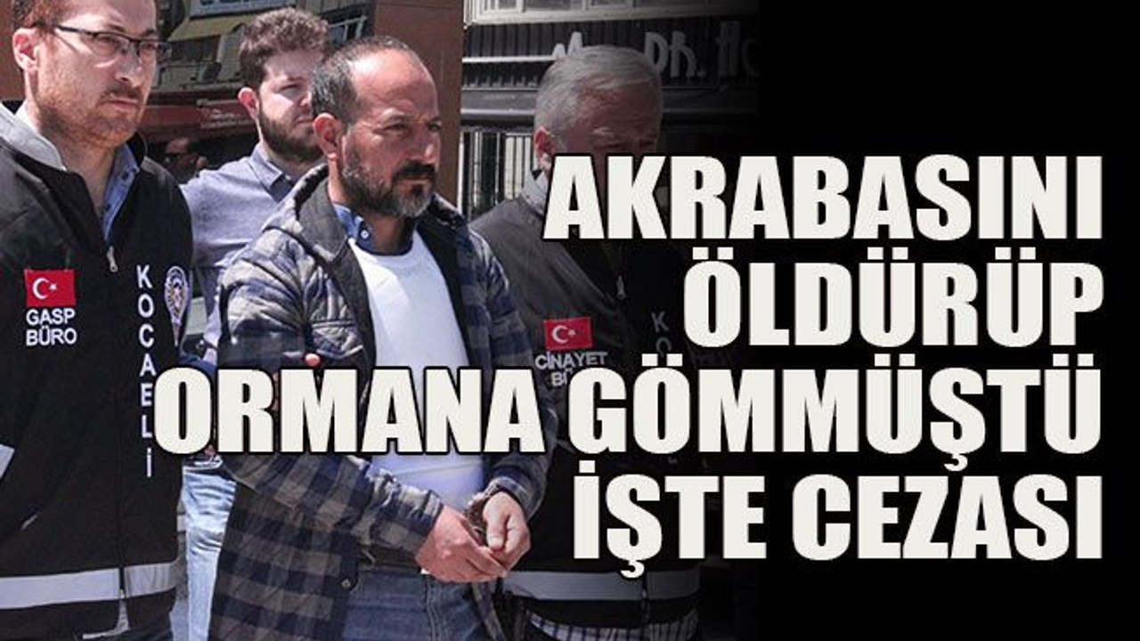 Akrabasını öldürüp ormana gömmüştü… İşte cezası