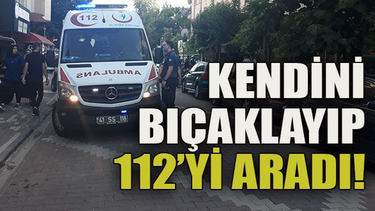 Kendini bıçaklayıp 112’yi aradı!