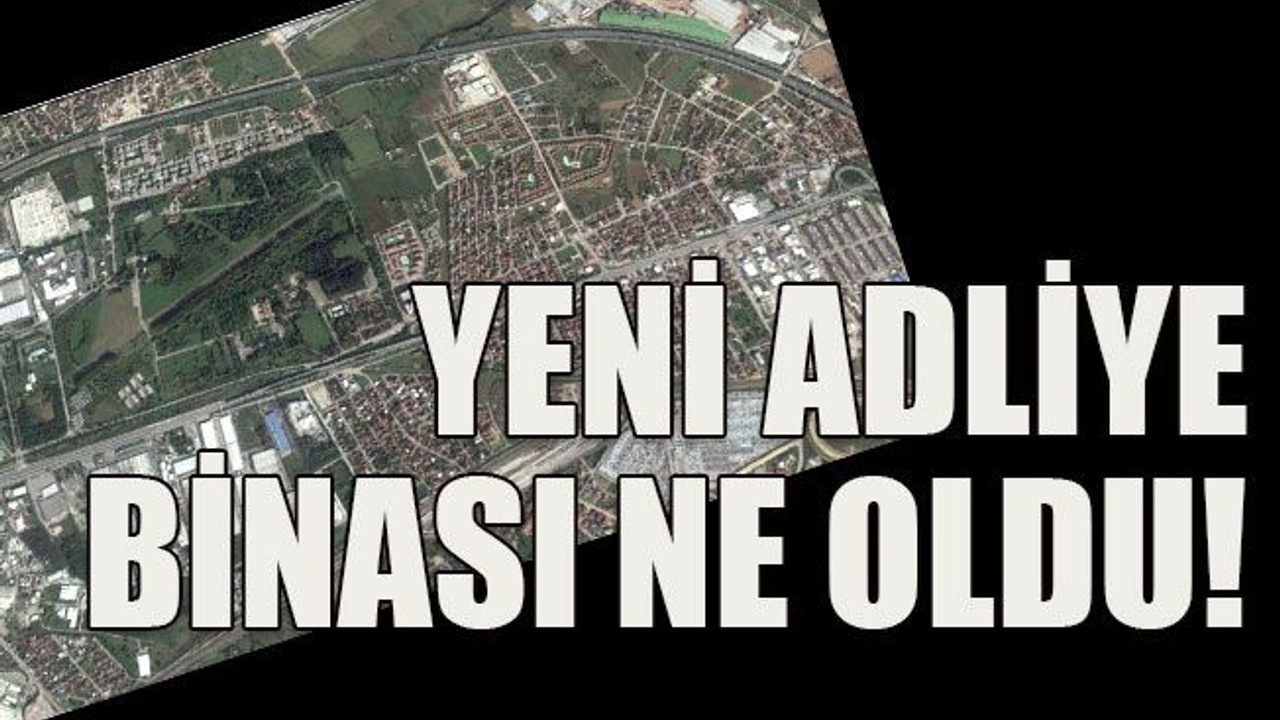 Yeni adliye binası ne oldu!