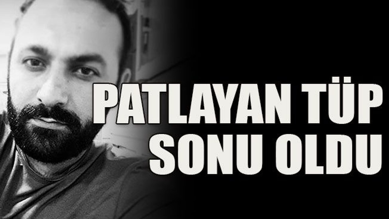 Patlayan tüp sonu oldu