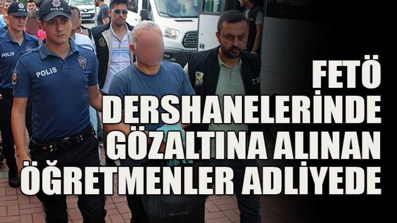 FETÖ dershanelerinde gözaltına alınan öğretmenler adliyede