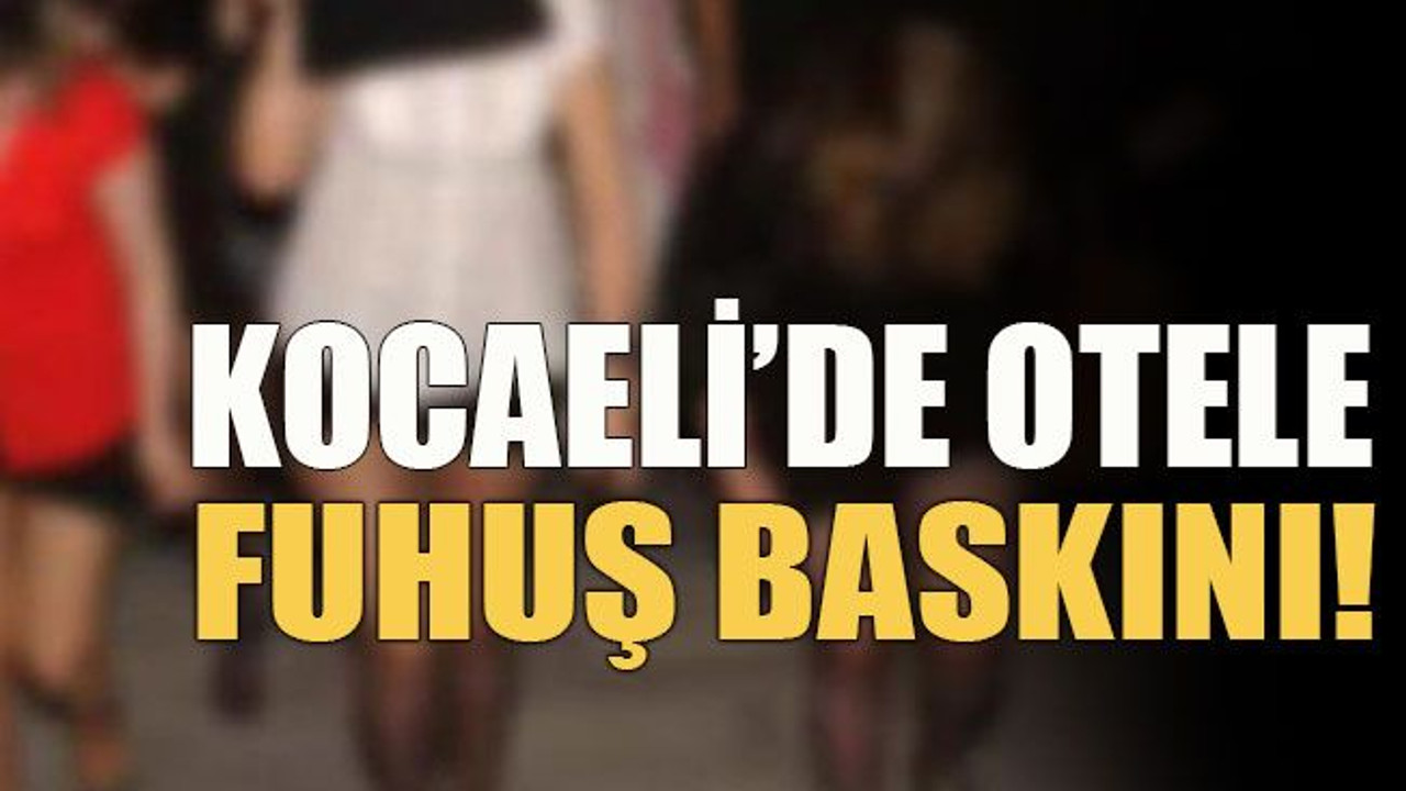 Kocaeli’de otele fuhuş baskını!