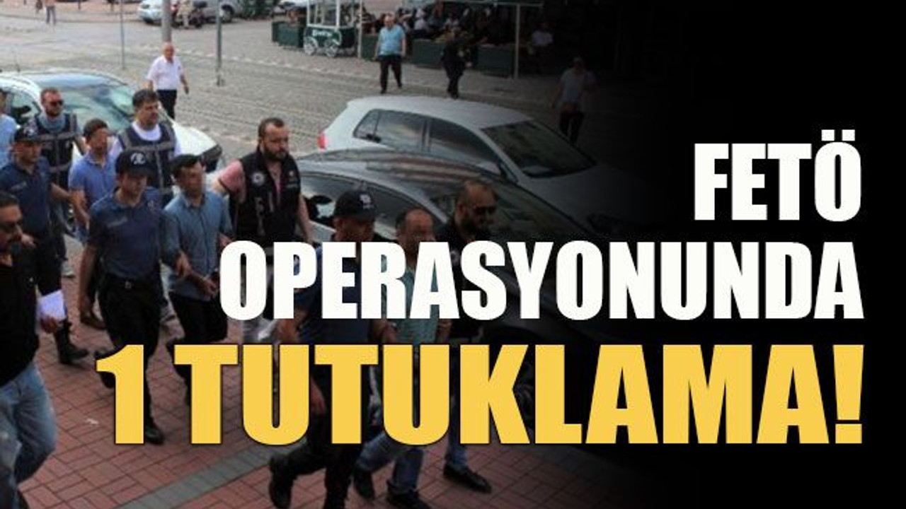 FETÖ operasyonunda 1 tutuklama!