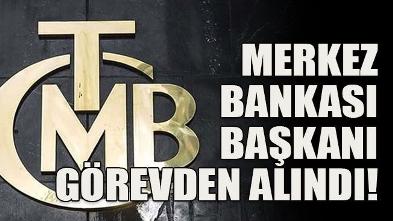 Merkez Bankası Başkanı görevden alındı!