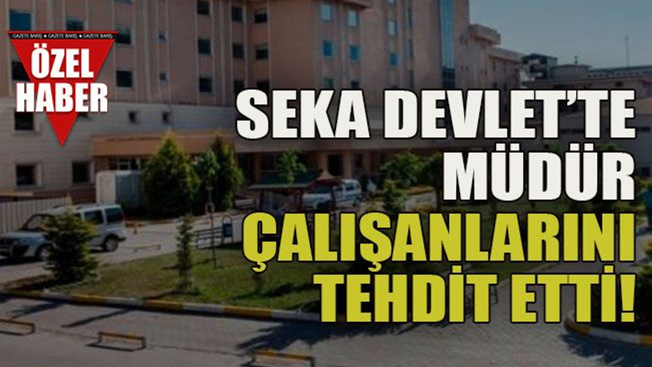 Seka Devlet’te müdür çalışanlarını tehdit etti!