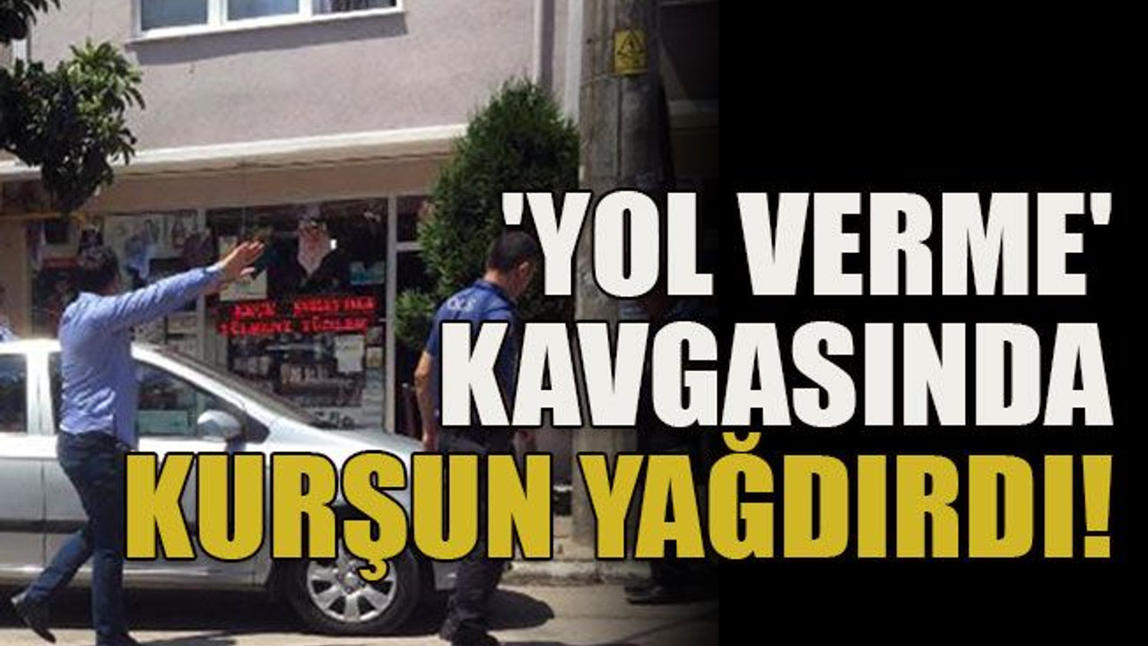 'Yol verme' kavgasında kurşun yağdırdı!