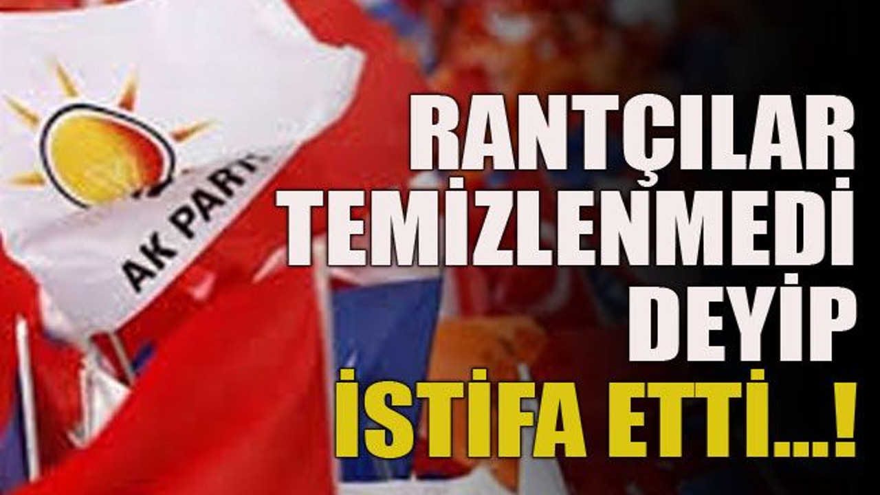Rantçılar temizlenmedi deyip istifa etti…!