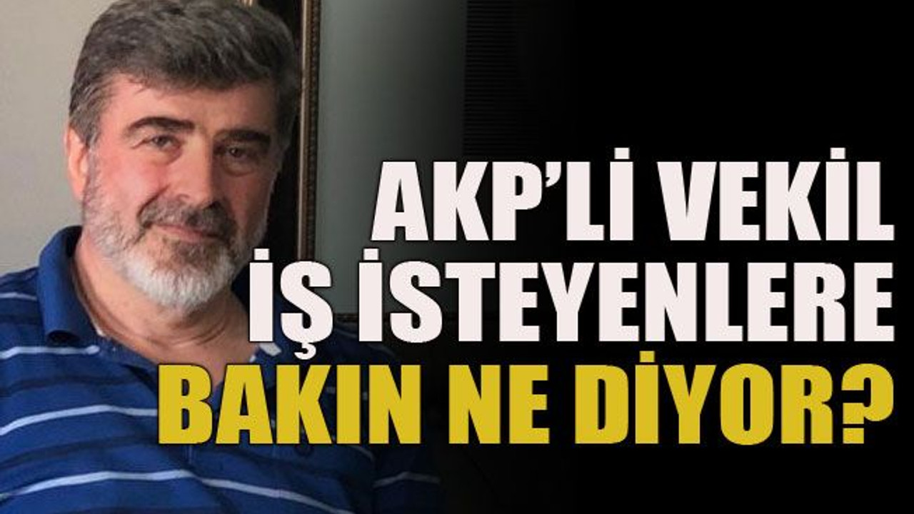 AKP’li vekil iş isteyenlere bakın ne diyor?
