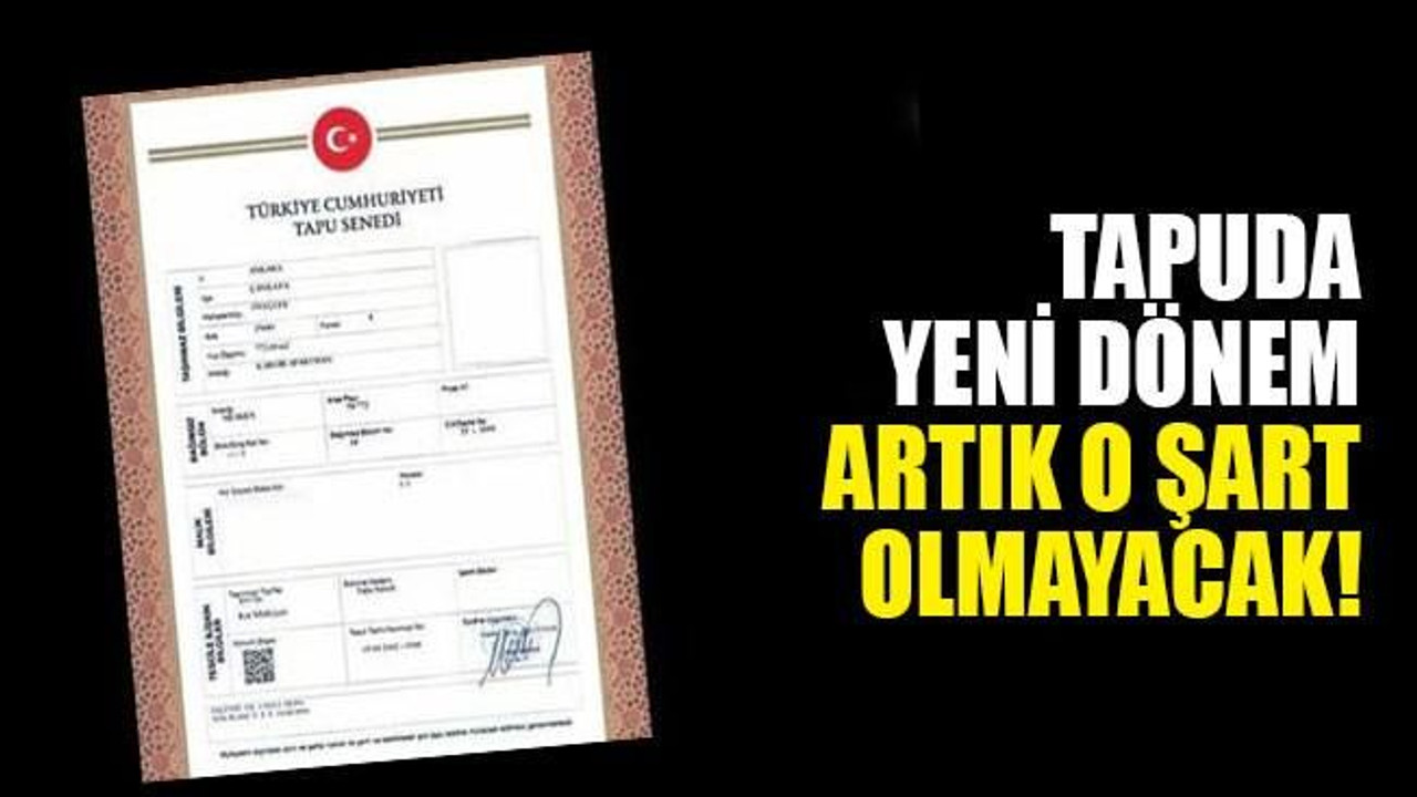 'Tapu'da yeni dönem! Artık o şart olmayacak...