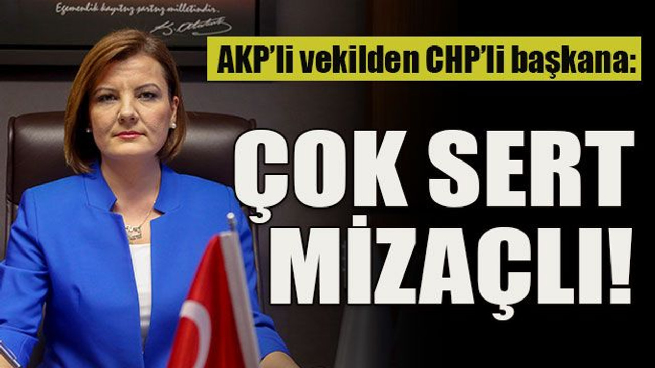 AKP’li vekilden CHP’li başkana: Çok sert mizaçlı!