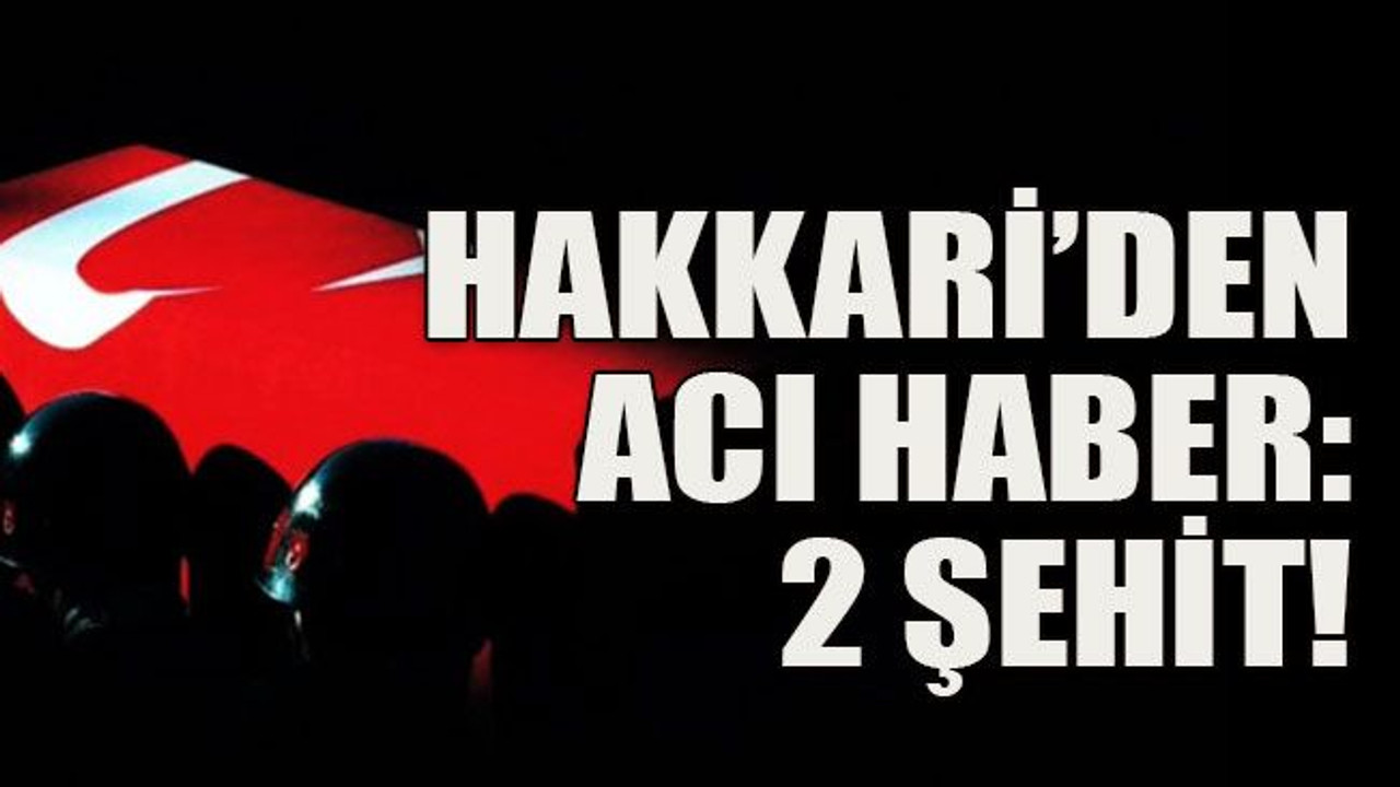 Hakkari’den acı haber: 2 şehit!