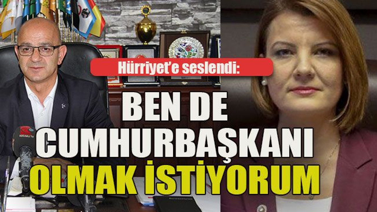 Hürriyet’e seslendi: Ben de cumhurbaşkanı olmak istiyorum