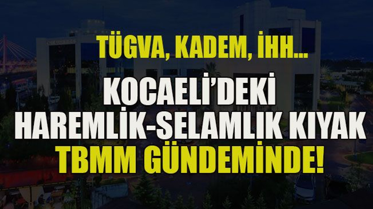 TÜGVA, KADEM, İHH… Kocaeli’deki haremlik-selamlık kıyak TBMM gündeminde!