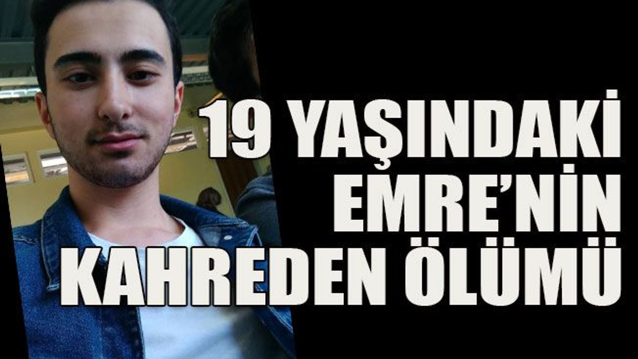 19 yaşındaki Emre’nin kahreden ölümü