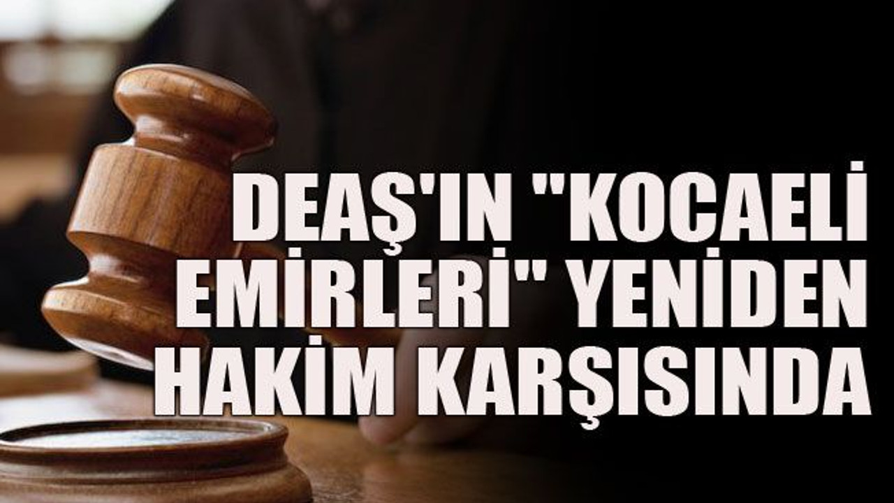 DEAŞ'ın "Kocaeli emirleri" yeniden hakim karşısında