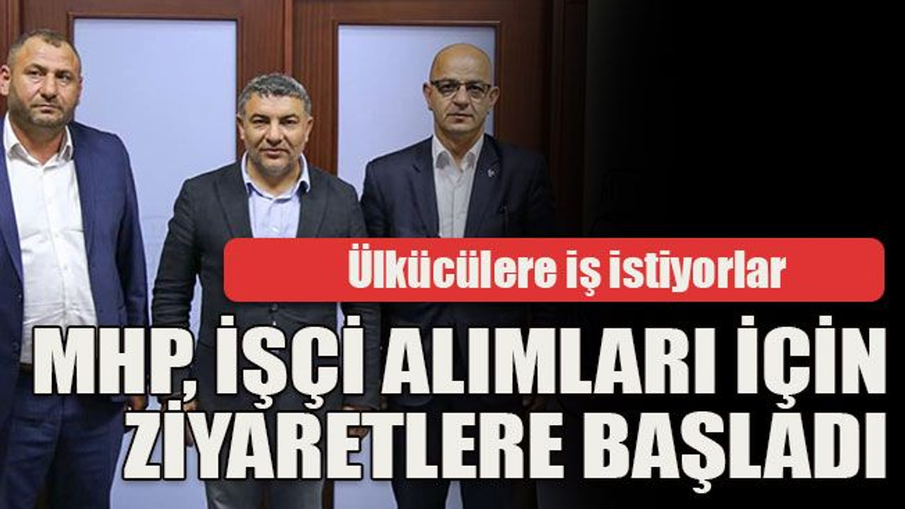 Ülkücülere iş istiyorlar MHP, işçi alımları için ziyaretlere başladı