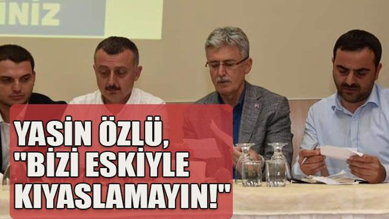 Yasin Özlü, "Bizi eskiyle kıyaslamayın!"