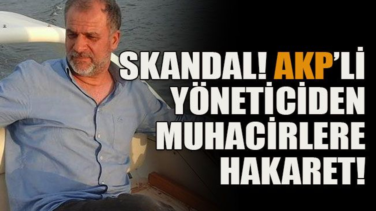 AKP’li yöneticiden muhacirlere hakaret!