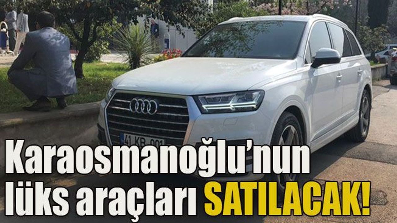 Karaosmanoğlu’nun lüks araçları satılacak!