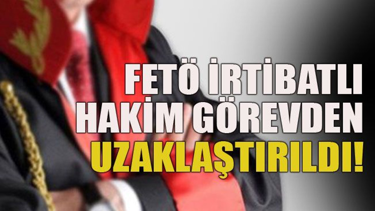 FETÖ irtibatlı hakim görevden uzaklaştırıldı!