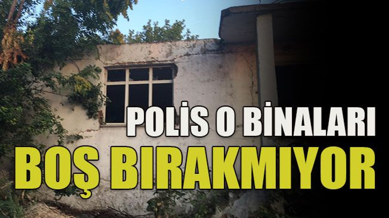 Polis o binaları boş bırakmıyor