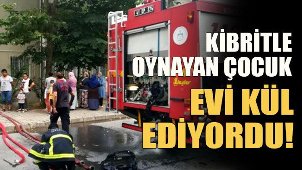 Kibritle oynayan çocuk evi kül ediyordu!