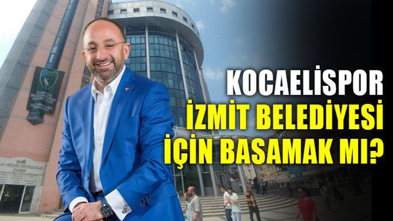Kocaelispor, İzmit Belediyesi için basamak mı?