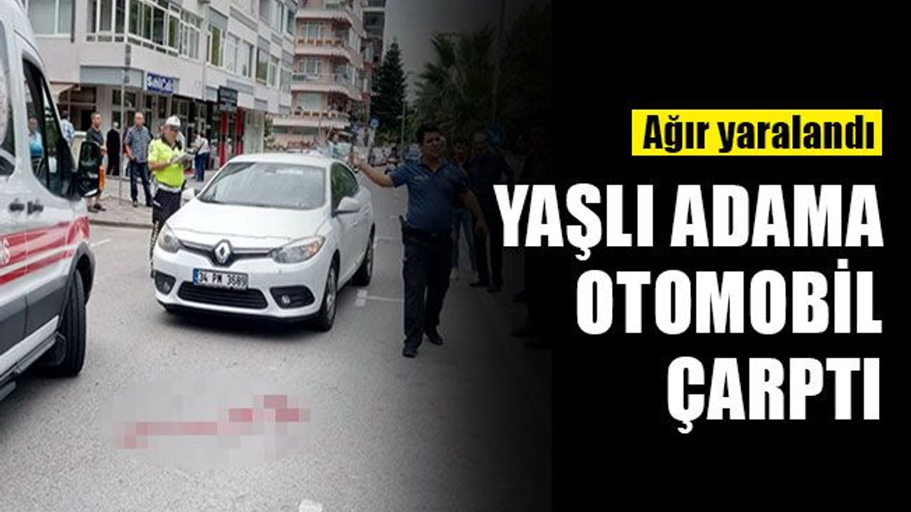 80 yaşındaki adama otomobil çarptı, durumu ağır!