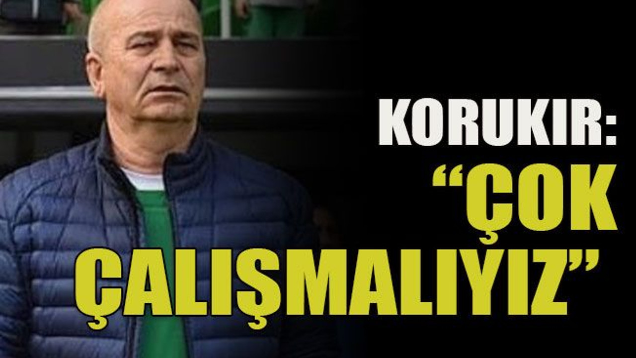 Korukır: “Çok çalışmalıyız”