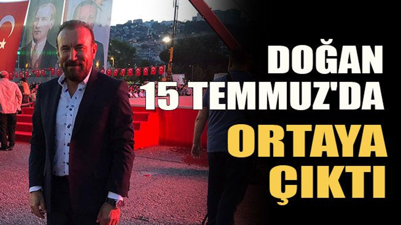 Doğan, 15 Temmuz'da ortaya çıktı