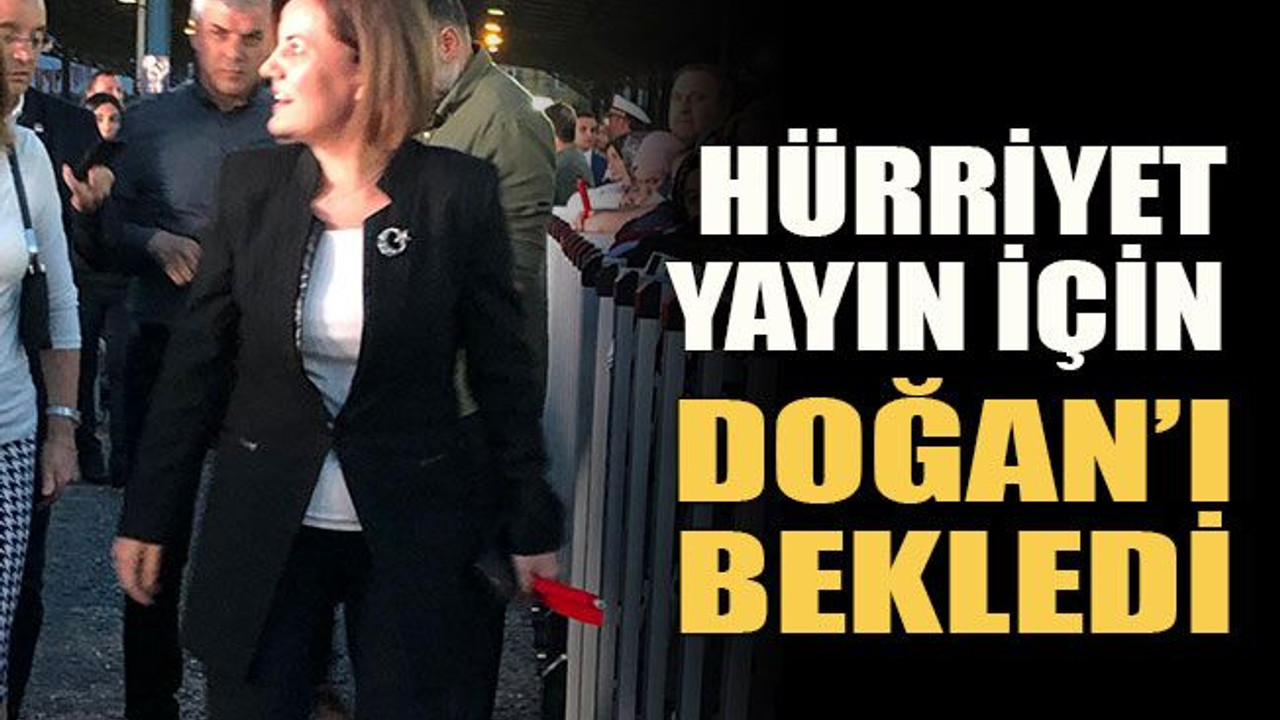 Hürriyet yayın için Doğan’ı bekledi!
