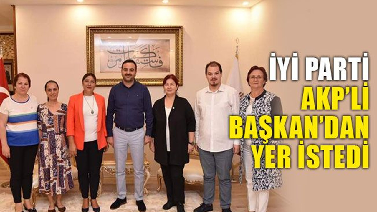 İYİ Parti, AKP'li başkandan yer istedi!
