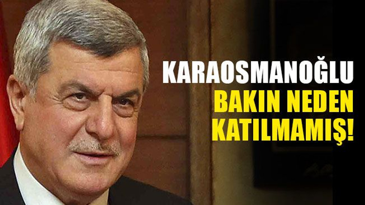 Karaosmanoğlu, bakın neden katılmamış!