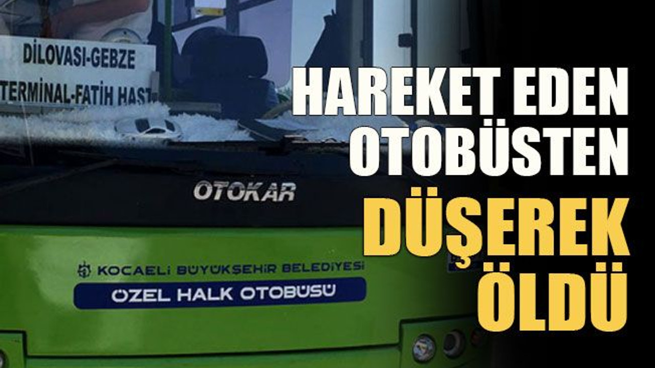 Hareket eden otobüsten düşerek öldü!