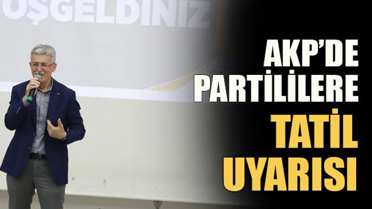 AKP’de partililere tatil uyarısı