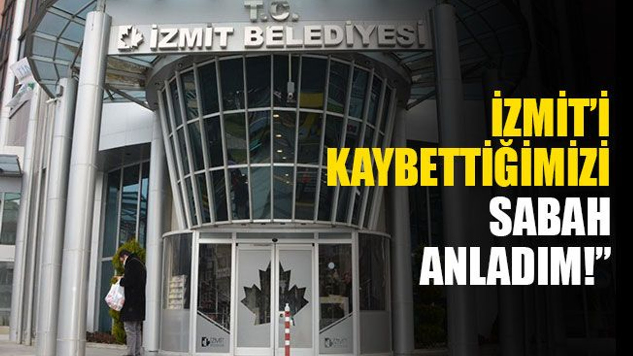 "İzmit’i kaybettiğimizi sabah anladım!