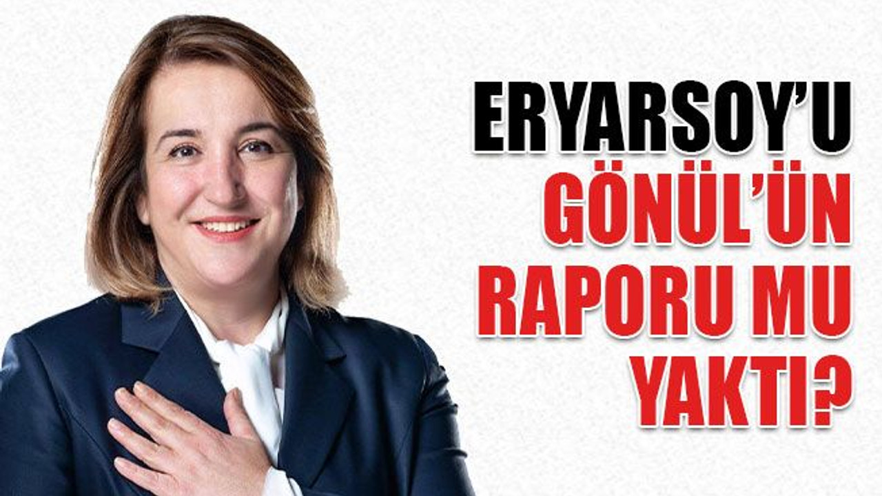 Eryarsoy’u, Gönül’ün raporu mu yaktı?