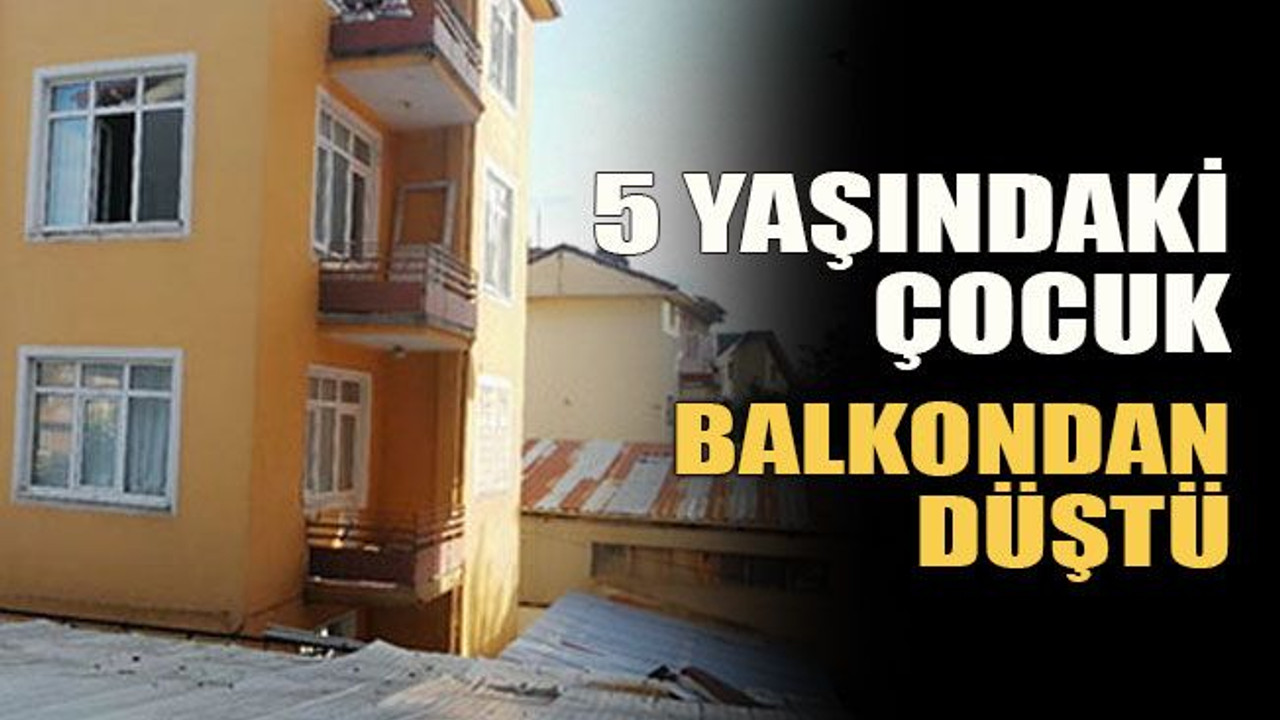 5 yaşındaki çocuk balkondan düştü
