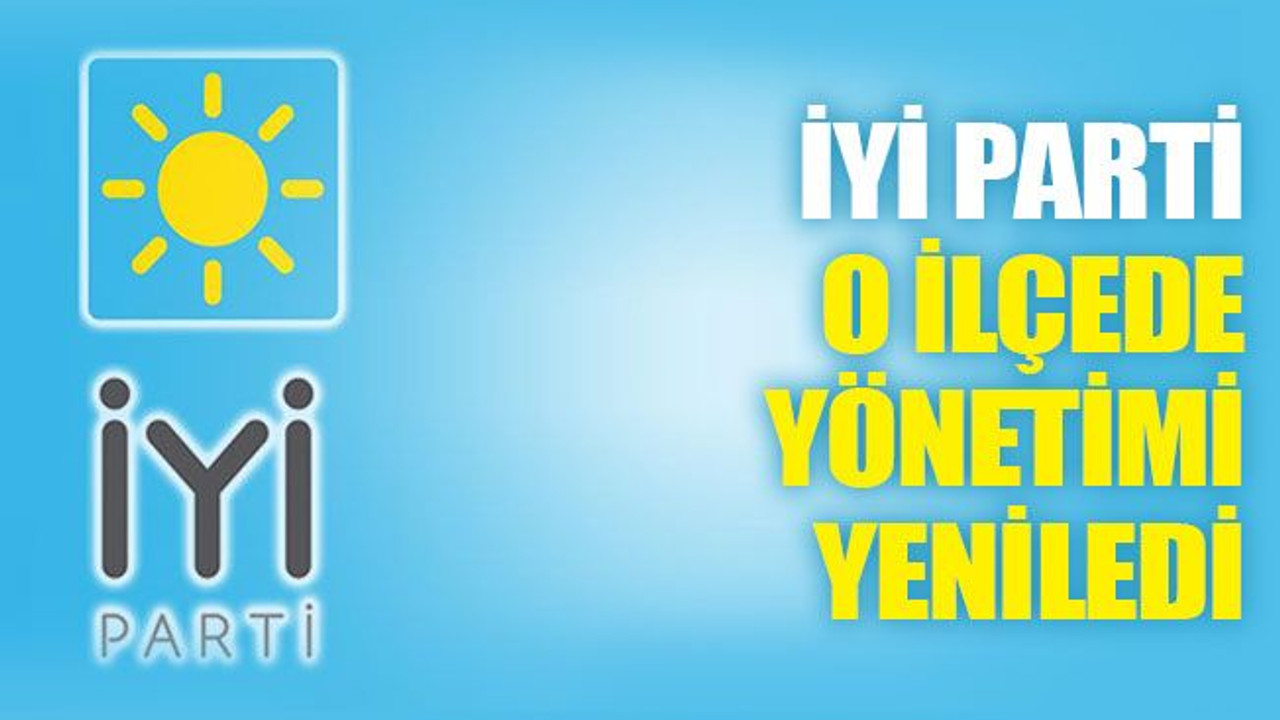 İYİ Parti, o ilçede yönetimi yeniledi